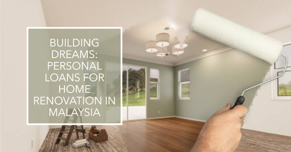 Building Dreams: Personal Loans For Home Renovation In Malaysia